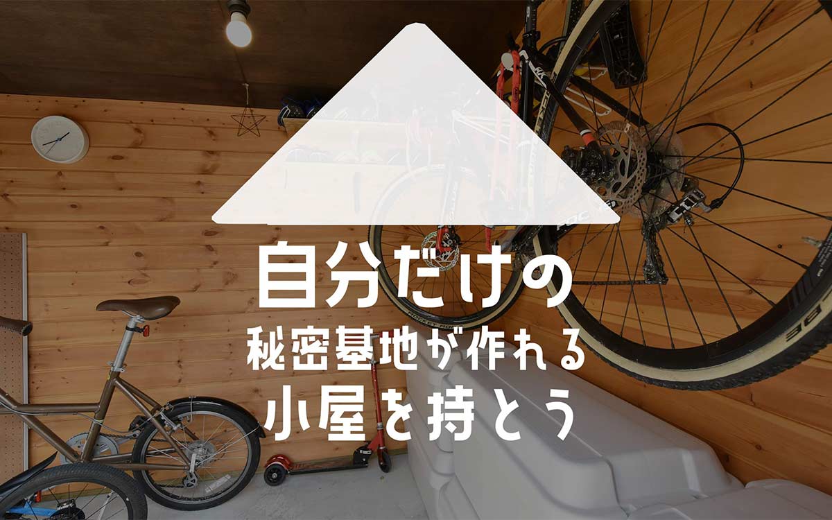 自分だけの秘密基地が作れる小屋を持とう
