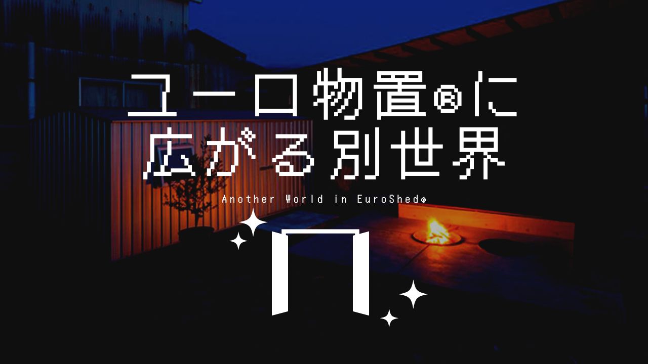 扉をあければ異空間！？ユーロ物置®︎の中に広がる無限の可能性