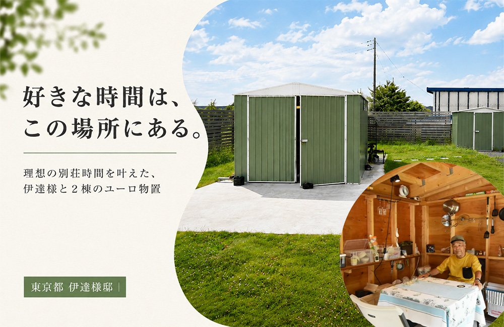 『好きな時間は、この場所にある。』理想の別荘時間を叶えた、伊達様と2棟のユーロ物置